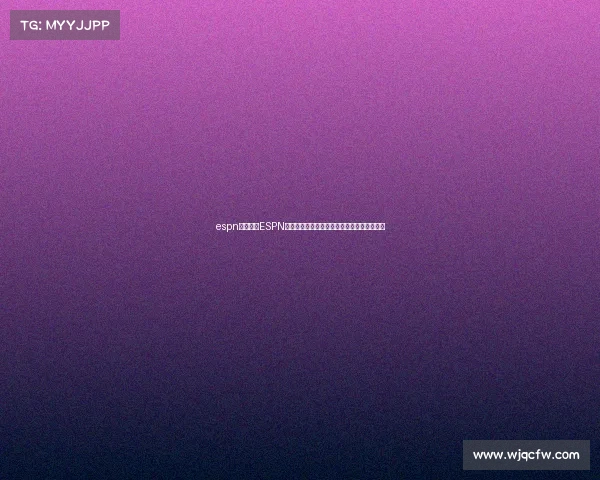 espn体育赛事ESPN全球体育赛事直播中心点燃无限体育激情盛宴